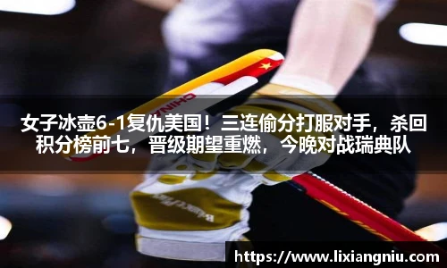 女子冰壶6-1复仇美国！三连偷分打服对手，杀回积分榜前七，晋级期望重燃，今晚对战瑞典队