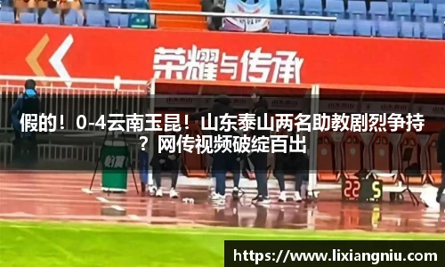 假的！0-4云南玉昆！山东泰山两名助教剧烈争持？网传视频破绽百出
